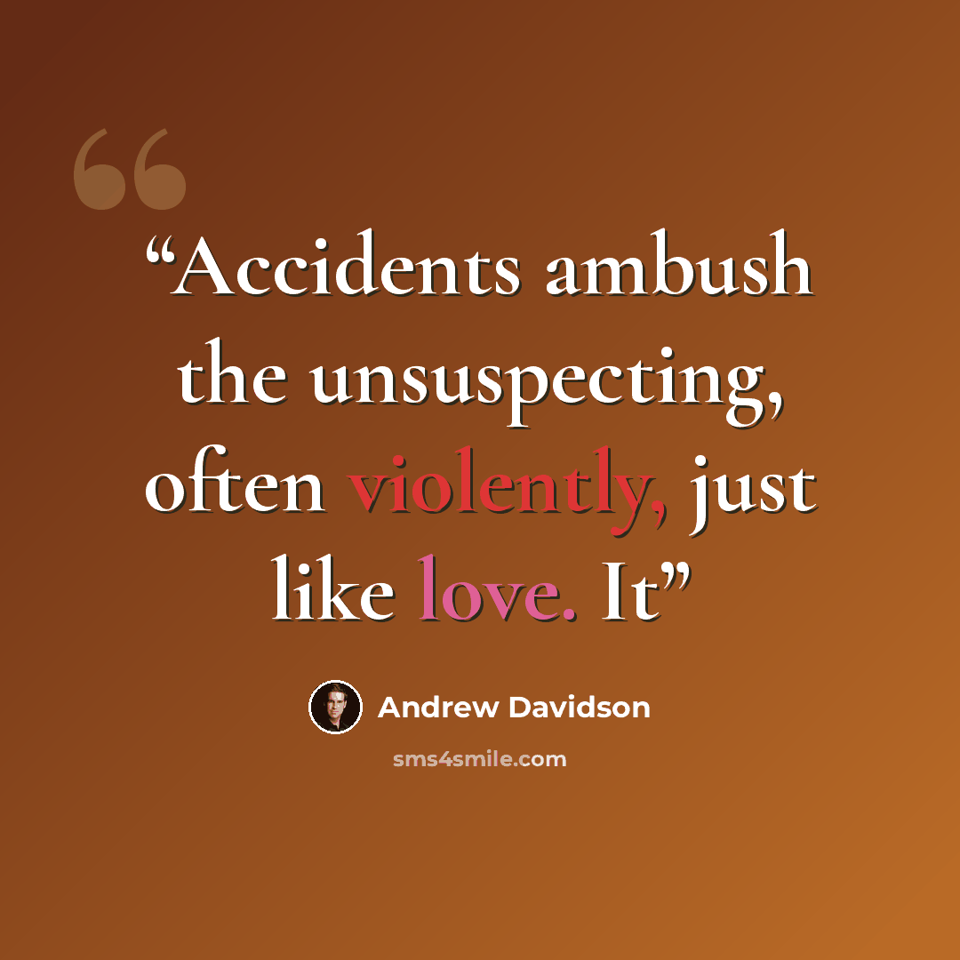 “Accidents ambush the unsuspecting, often violently, just like love. It” quote by Andrew Davidson