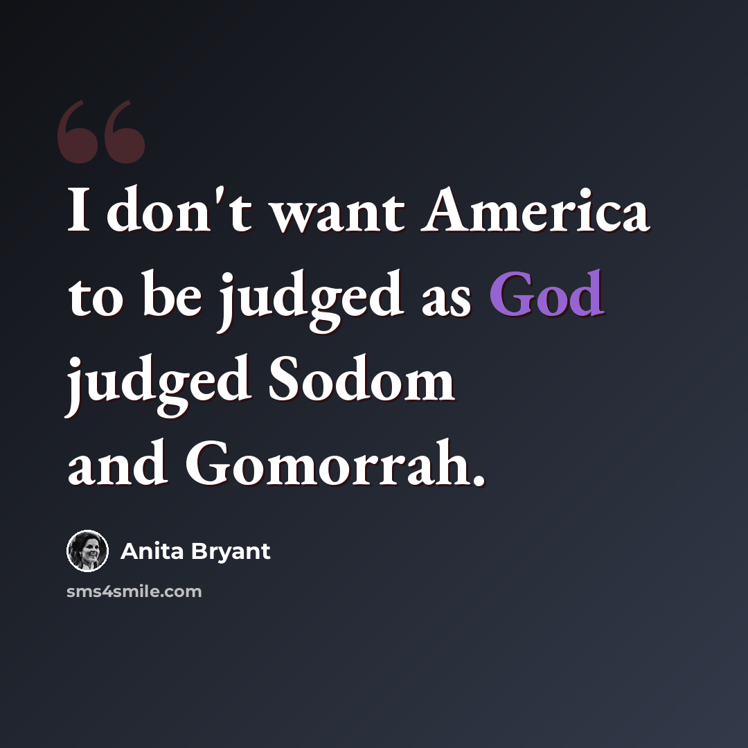 “I don't want America to be judged as God judged Sodom and Gomorrah.” quote by Anita Bryant
