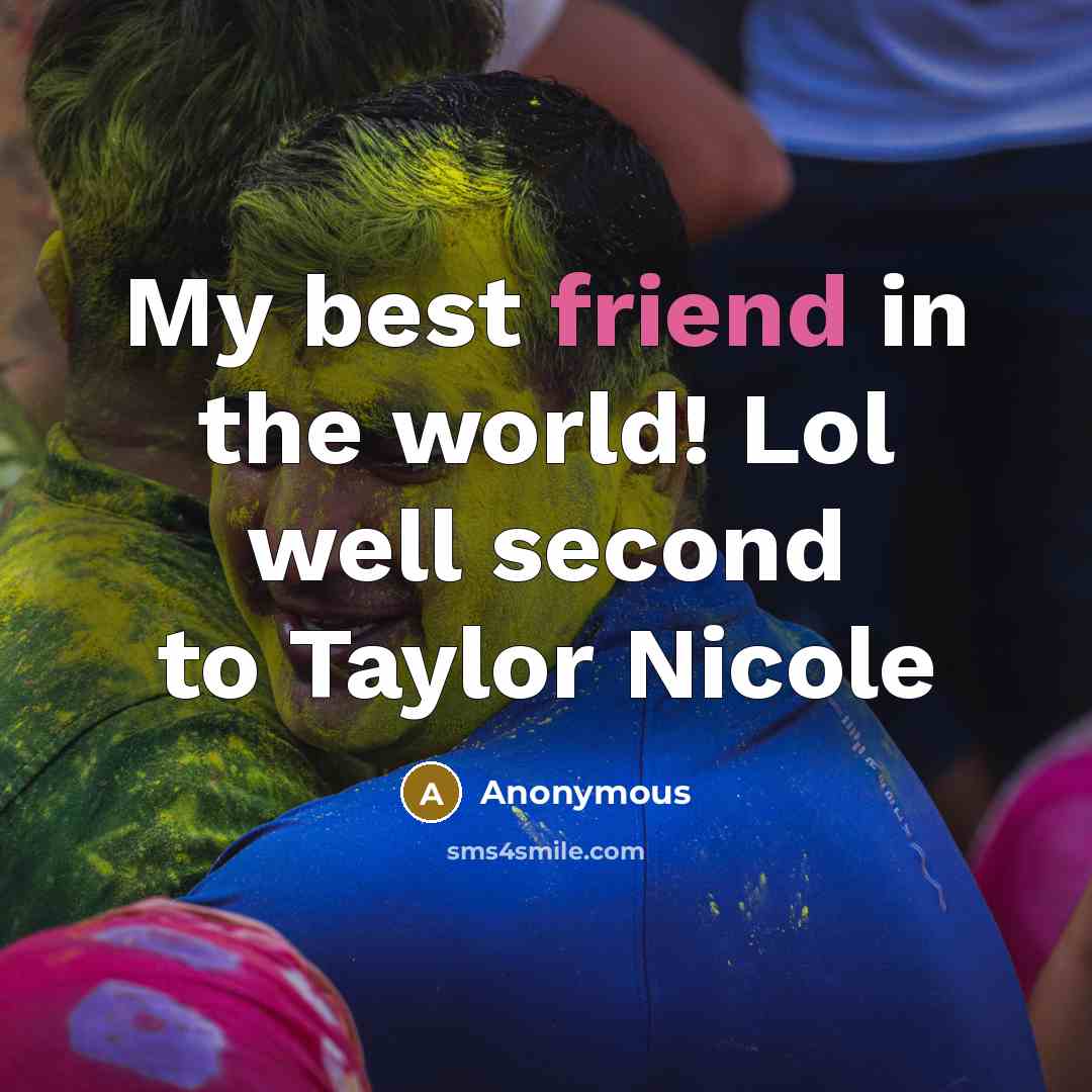 “My best friend in the world! Lol well second to Taylor Nicole” quote by Anonymous