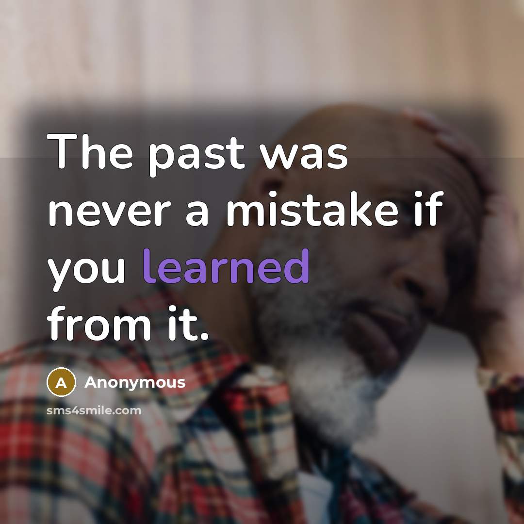 “The past was never a mistake if you learned from it.” quote by Anonymous