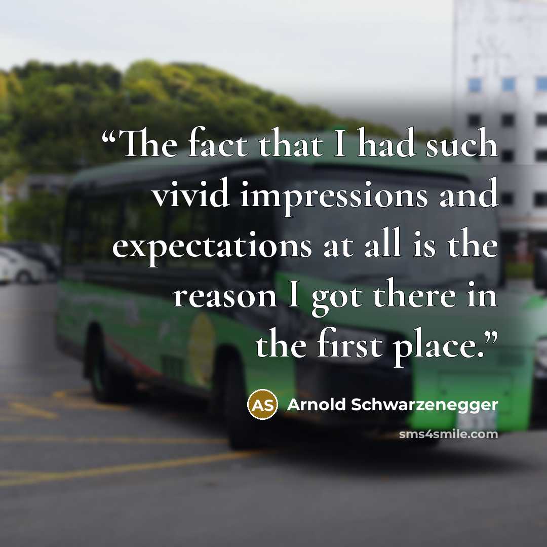 “The fact that I had such vivid impressions and expectations at all is the reason I got there in the first place.” quote by Arnold Schwarzenegger