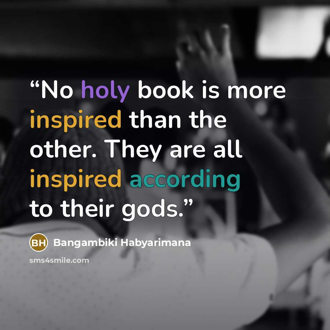 “No holy book is more inspired than the other. They are all inspired according to their gods.” quote by Bangambiki Habyarimana