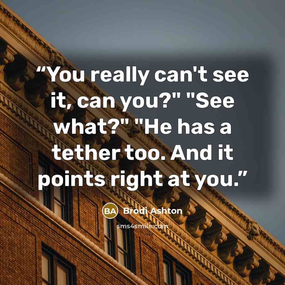 “You really can't see it, can you?" "See what?" "He has a tether too. And it points right at you.” quote by Brodi Ashton
