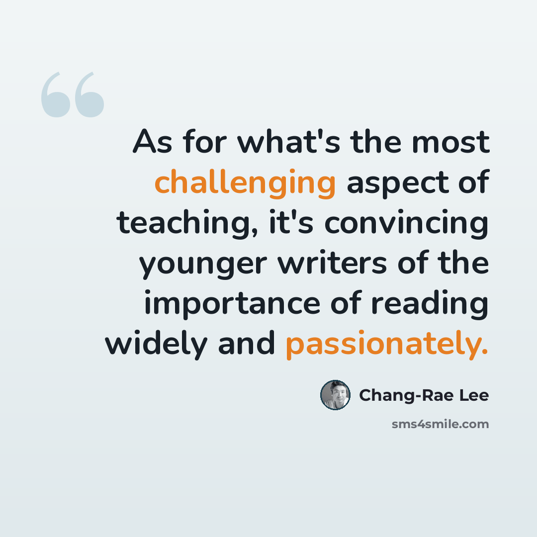 “As for what's the most challenging aspect of teaching, it's convincing younger writers of the importance of reading widely and passionately.” quote by Chang-Rae Lee