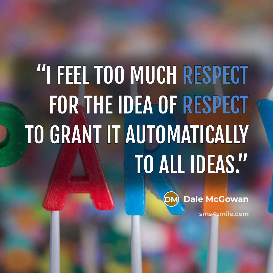 “I feel too much respect for the idea of respect to grant it automatically to all ideas.” quote by Dale McGowan