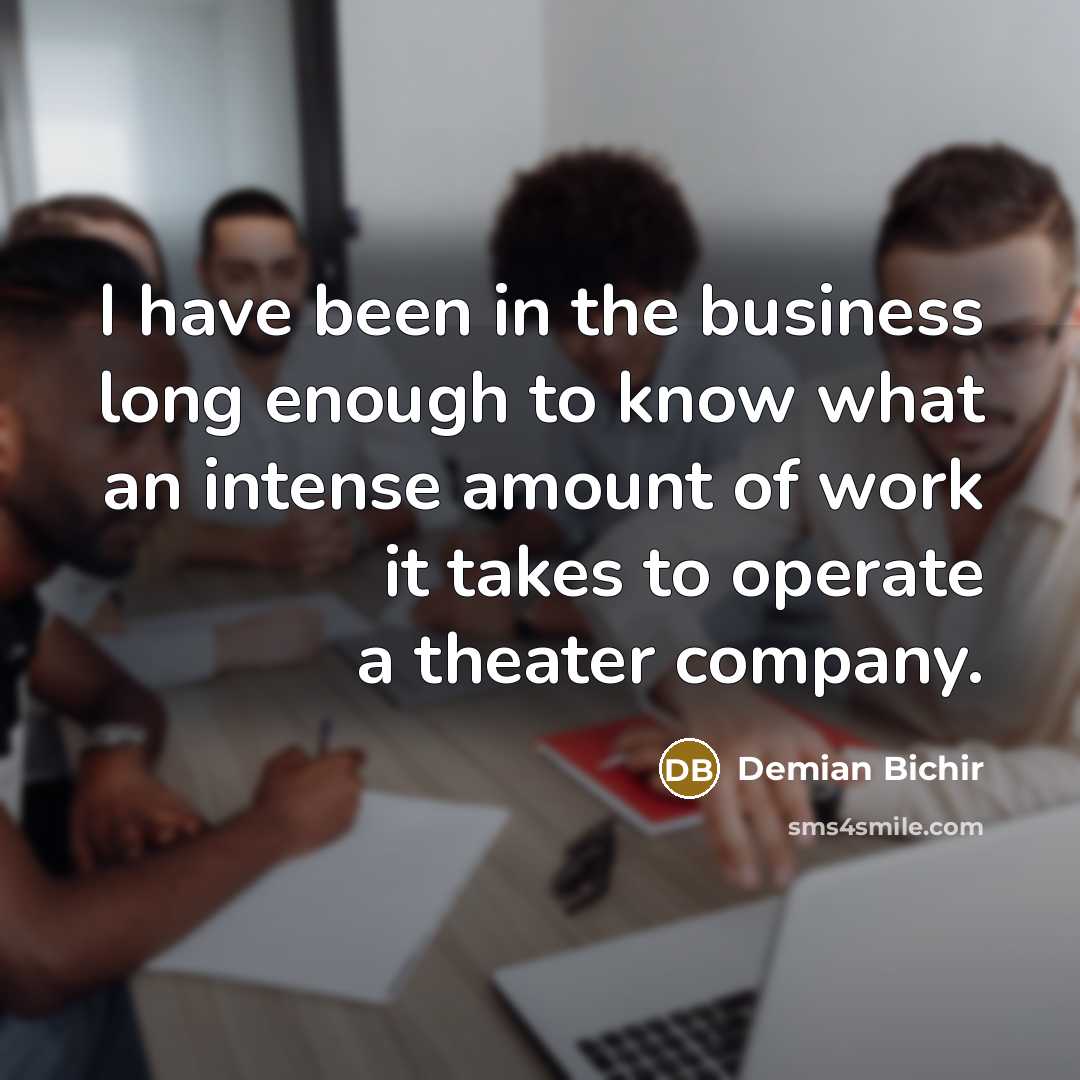 “I have been in the business long enough to know what an intense amount of work it takes to operate a theater company.” quote by Demian Bichir