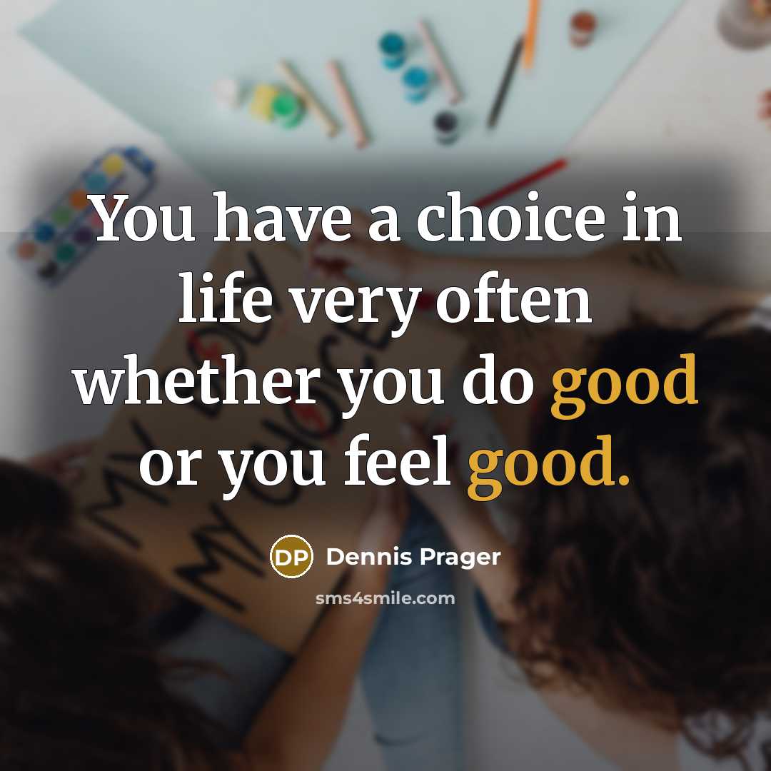 “You have a choice in life very often whether you do good or you feel good.” quote by Dennis Prager