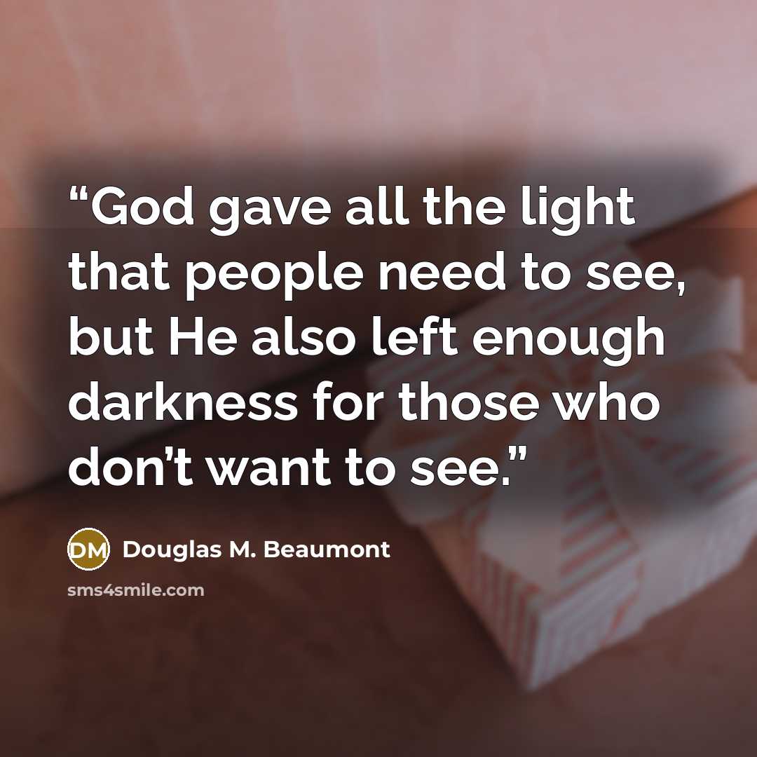“God gave all the light that people need to see, but He also left enough darkness for those who don’t want to see.” quote by Douglas M. Beaumont