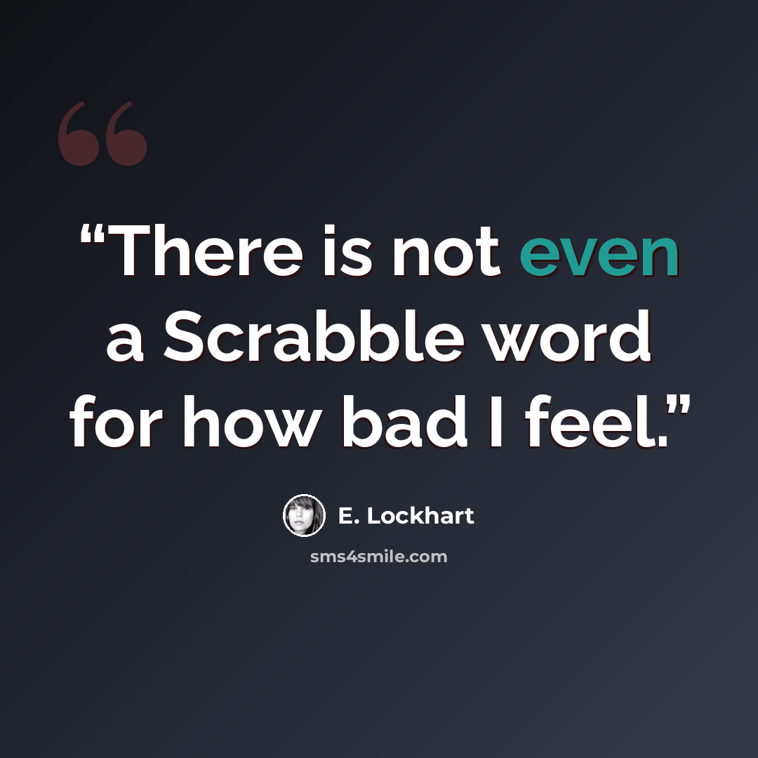 “There is not even a Scrabble word for how bad I feel.” quote by E. Lockhart