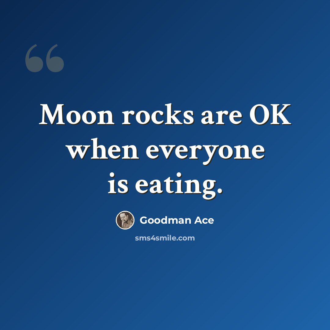“Moon rocks are OK when everyone is eating.” quote by Goodman Ace