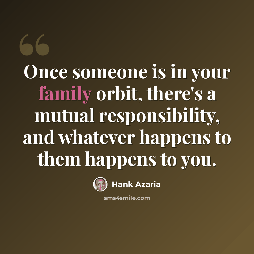 “Once someone is in your family orbit, there's a mutual responsibility, and whatever happens to them happens to you.” quote by Hank Azaria