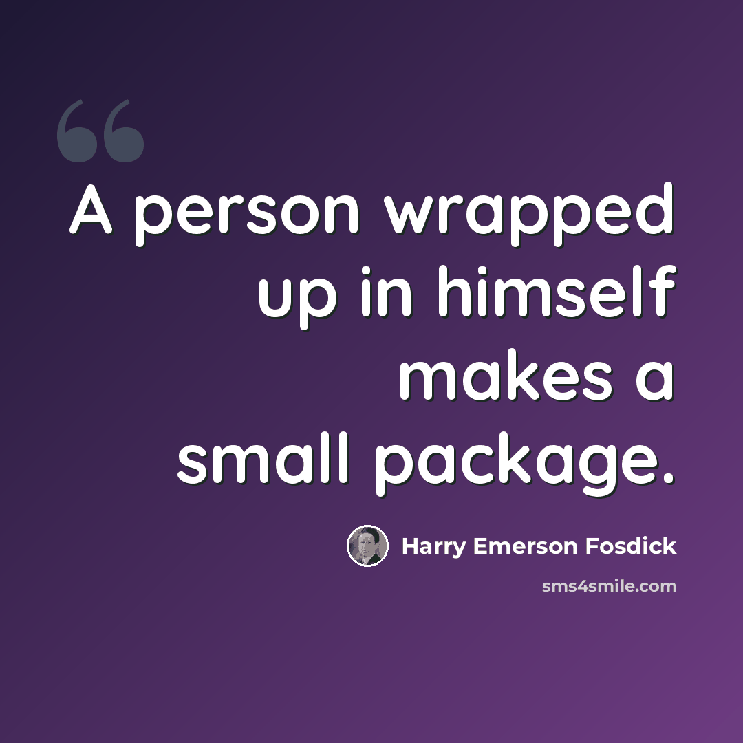 “A person wrapped up in himself makes a small package.” quote by Harry Emerson Fosdick