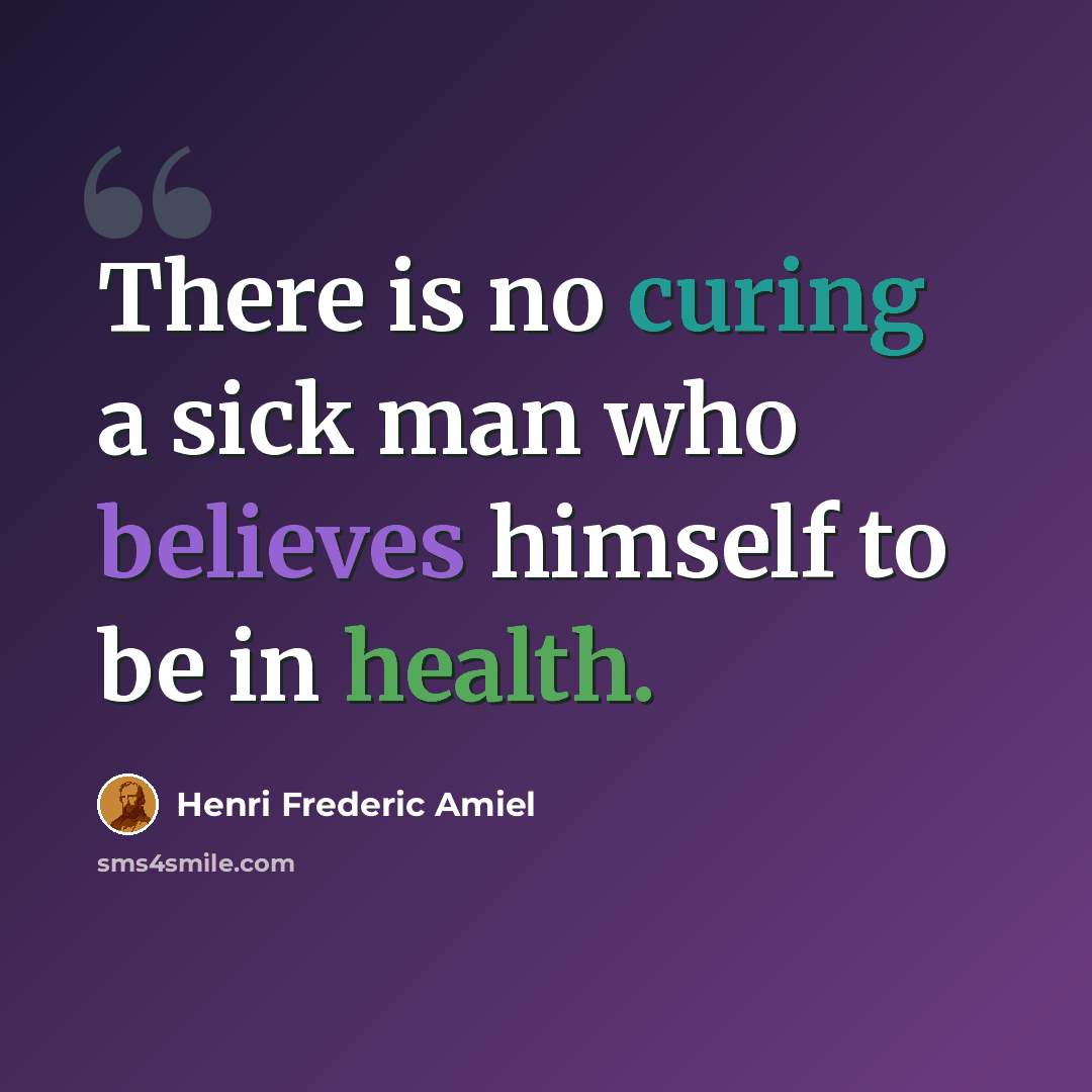 “There is no curing a sick man who believes himself to be in health.” quote by Henri Frederic Amiel