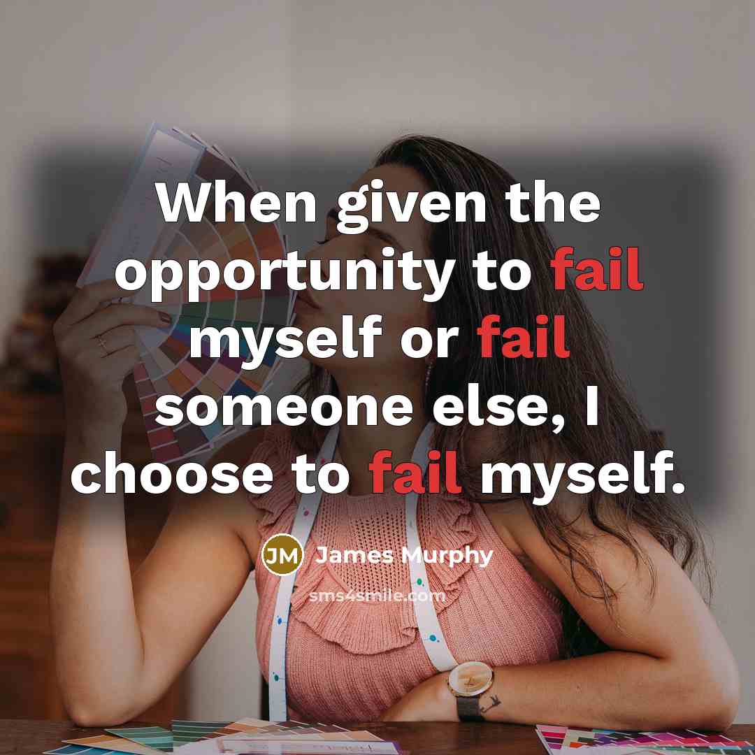 “When given the opportunity to fail myself or fail someone else, I choose to fail myself.” quote by James Murphy