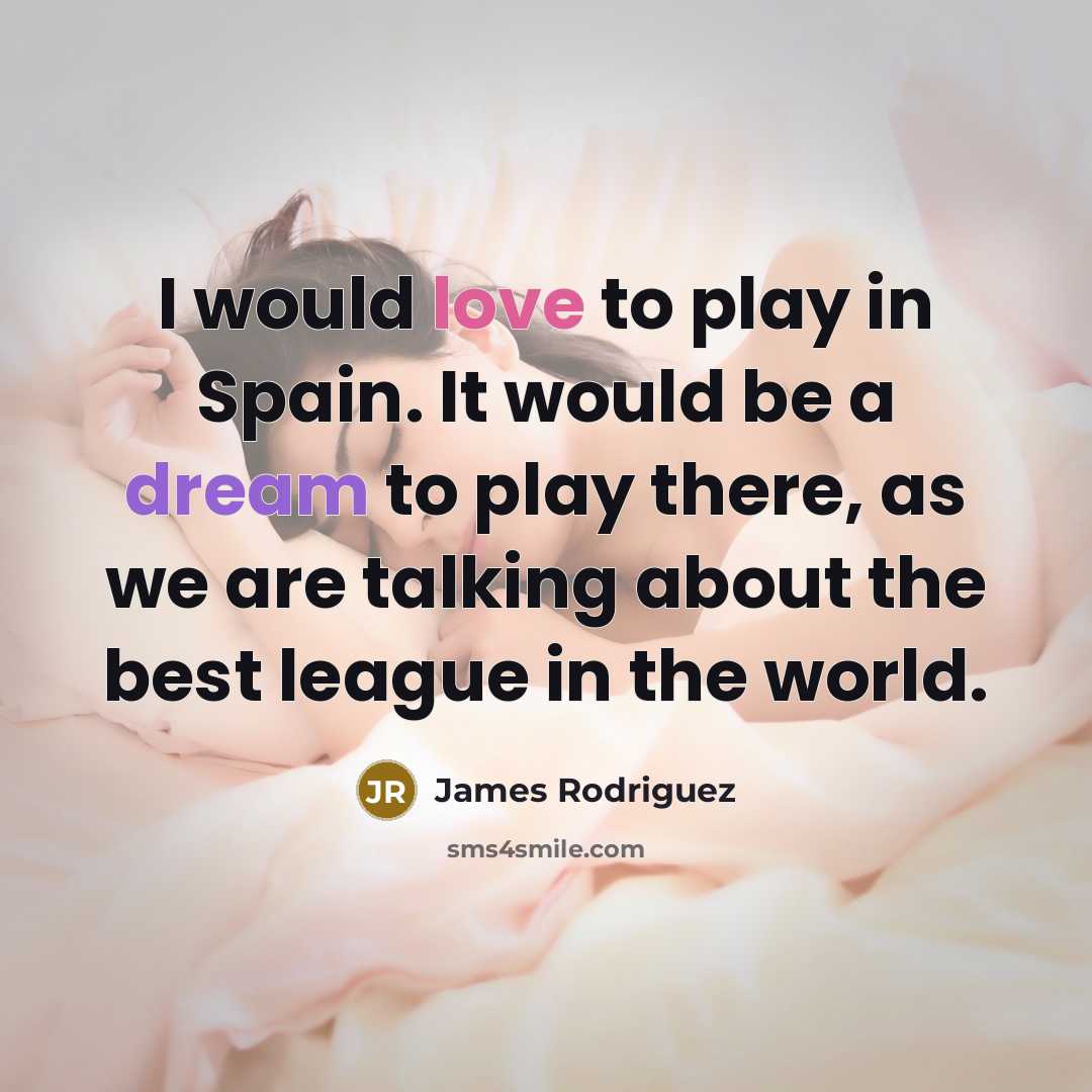 “I would love to play in Spain. It would be a dream to play there, as we are talking about the best league in the world.” quote by James Rodriguez