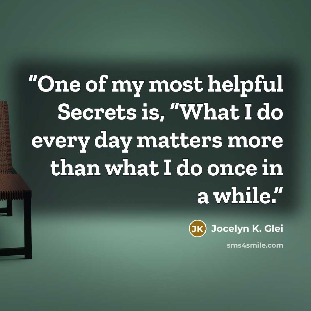 “One of my most helpful Secrets is, “What I do every day matters more than what I do once in a while.” quote by Jocelyn K. Glei