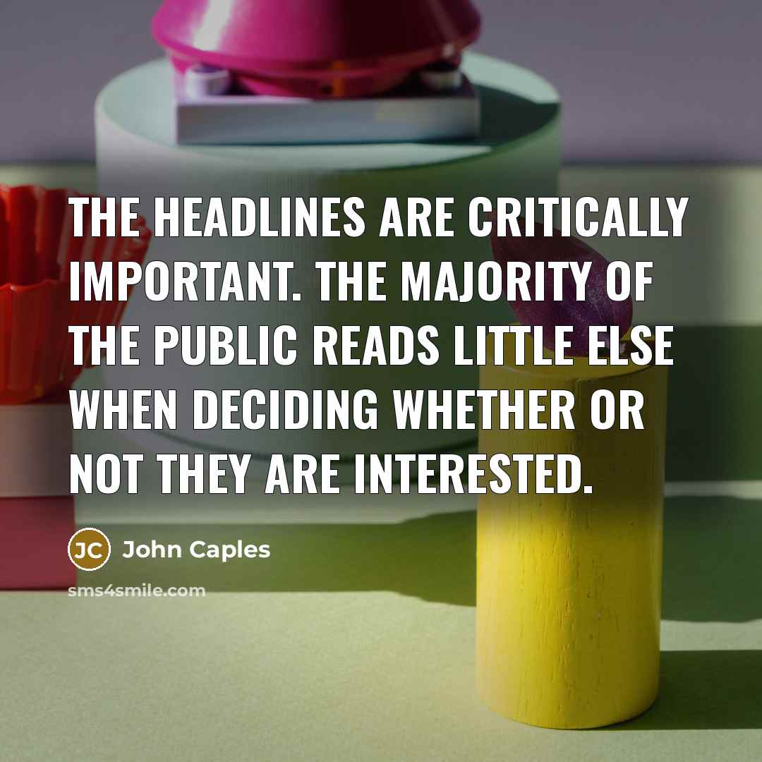 “The headlines are critically important. The majority of the public reads little else when deciding whether or not they are interested.” quote by John Caples