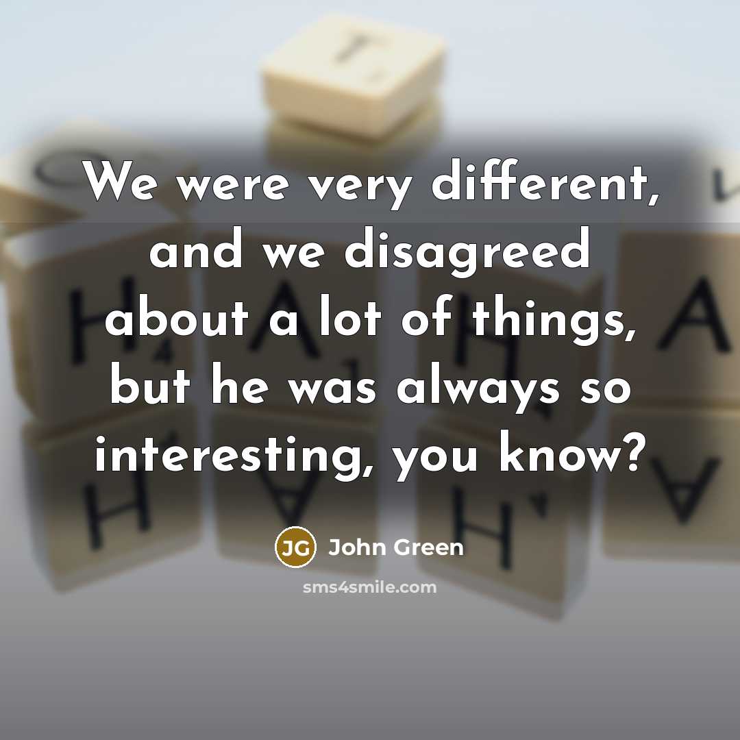 “We were very different, and we disagreed about a lot of things, but he was always so interesting, you know?” quote by John Green