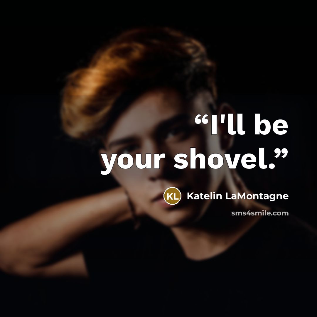 “I'll be your shovel.” quote by Katelin LaMontagne