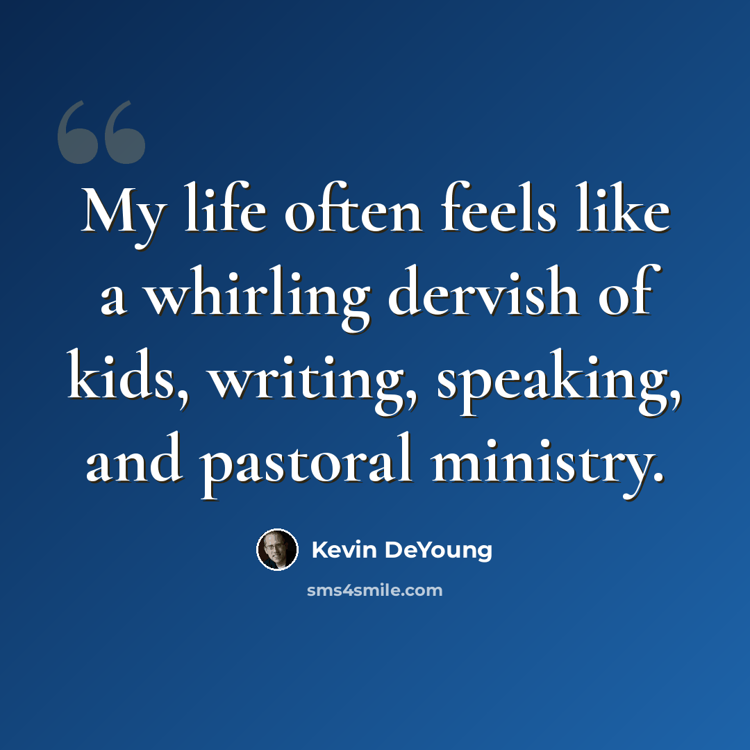 “My life often feels like a whirling dervish of kids, writing, speaking, and pastoral ministry.” quote by Kevin DeYoung