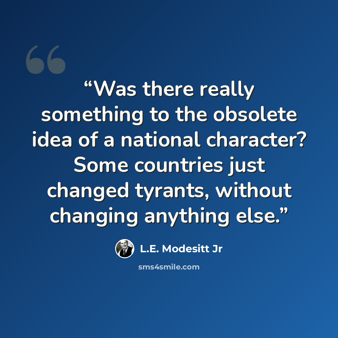 “Was there really something to the obsolete idea of a national character? Some countries just changed tyrants, without changing anything else.” quote by L.E. Modesitt Jr