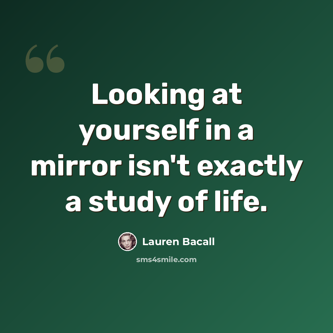 “Looking at yourself in a mirror isn't exactly a study of life.” quote by Lauren Bacall