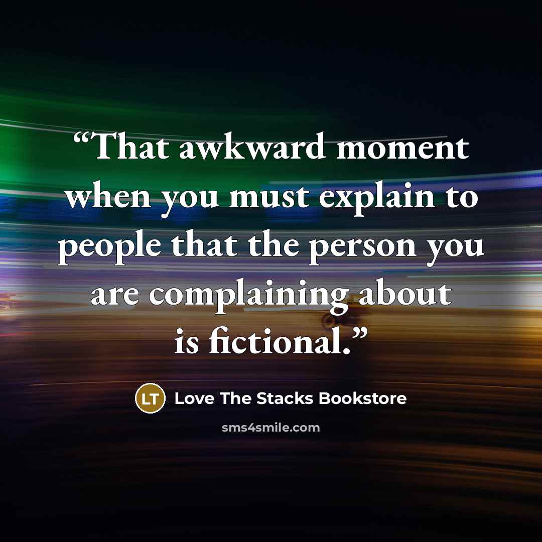 “That awkward moment when you must explain to people that the person you are complaining about is fictional.” quote by Love The Stacks Bookstore