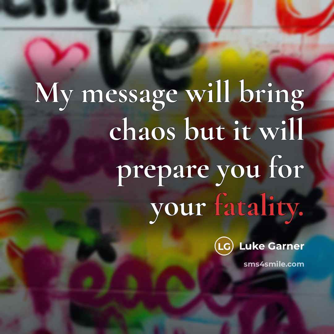 “My message will bring chaos but it will prepare you for your fatality.” quote by Luke Garner