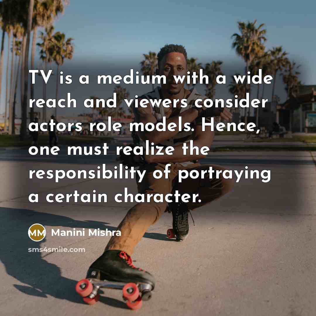 “TV is a medium with a wide reach and viewers consider actors role models. Hence, one must realize the responsibility of portraying a certain character.” quote by Manini Mishra
