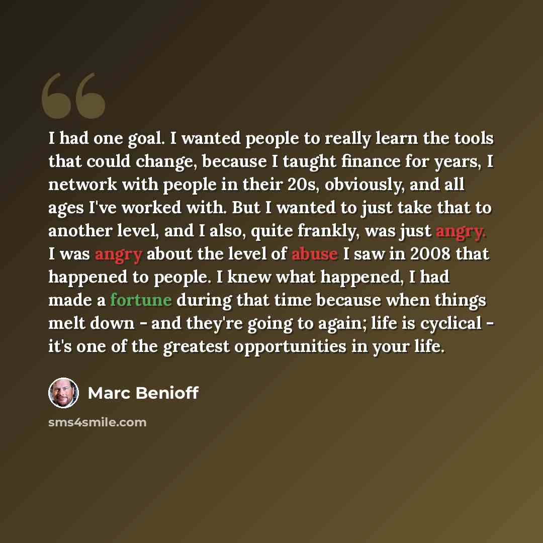 “I had one goal. I wanted people to really learn the tools that could change, because I taught finance for years, I network with people in their 20s, obviously, and all ages I've worked with. But I wanted to just take that to another level, and I also, quite frankly, was just angry. I was angry…” quote by Marc Benioff