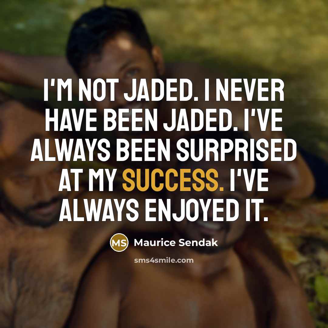 “I'm not jaded. I never have been jaded. I've always been surprised at my success. I've always enjoyed it.” quote by Maurice Sendak