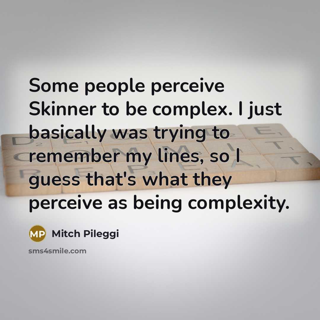 “Some people perceive Skinner to be complex. I just basically was trying to remember my lines, so I guess that's what they perceive as being complexity.” quote by Mitch Pileggi