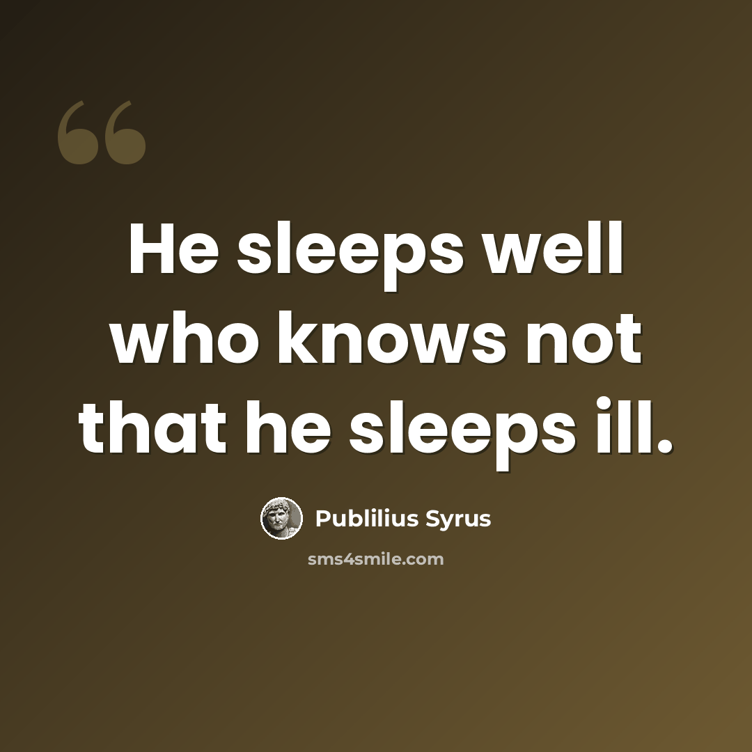 “He sleeps well who knows not that he sleeps ill.” quote by Publilius Syrus