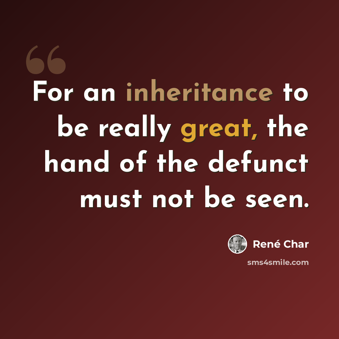 “For an inheritance to be really great, the hand of the defunct must not be seen.” quote by Rene Char