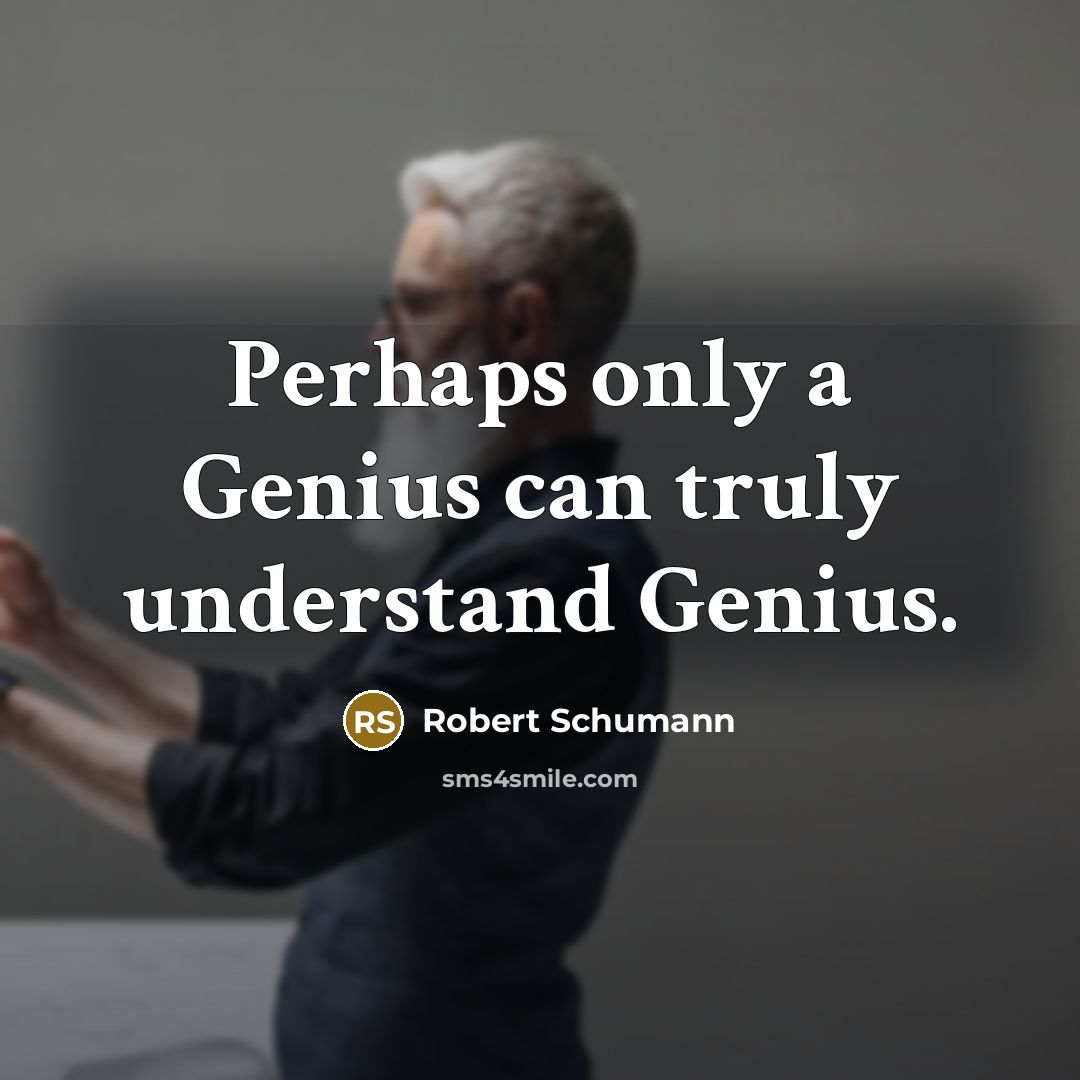 “Perhaps only a Genius can truly understand Genius.” quote by Robert Schumann