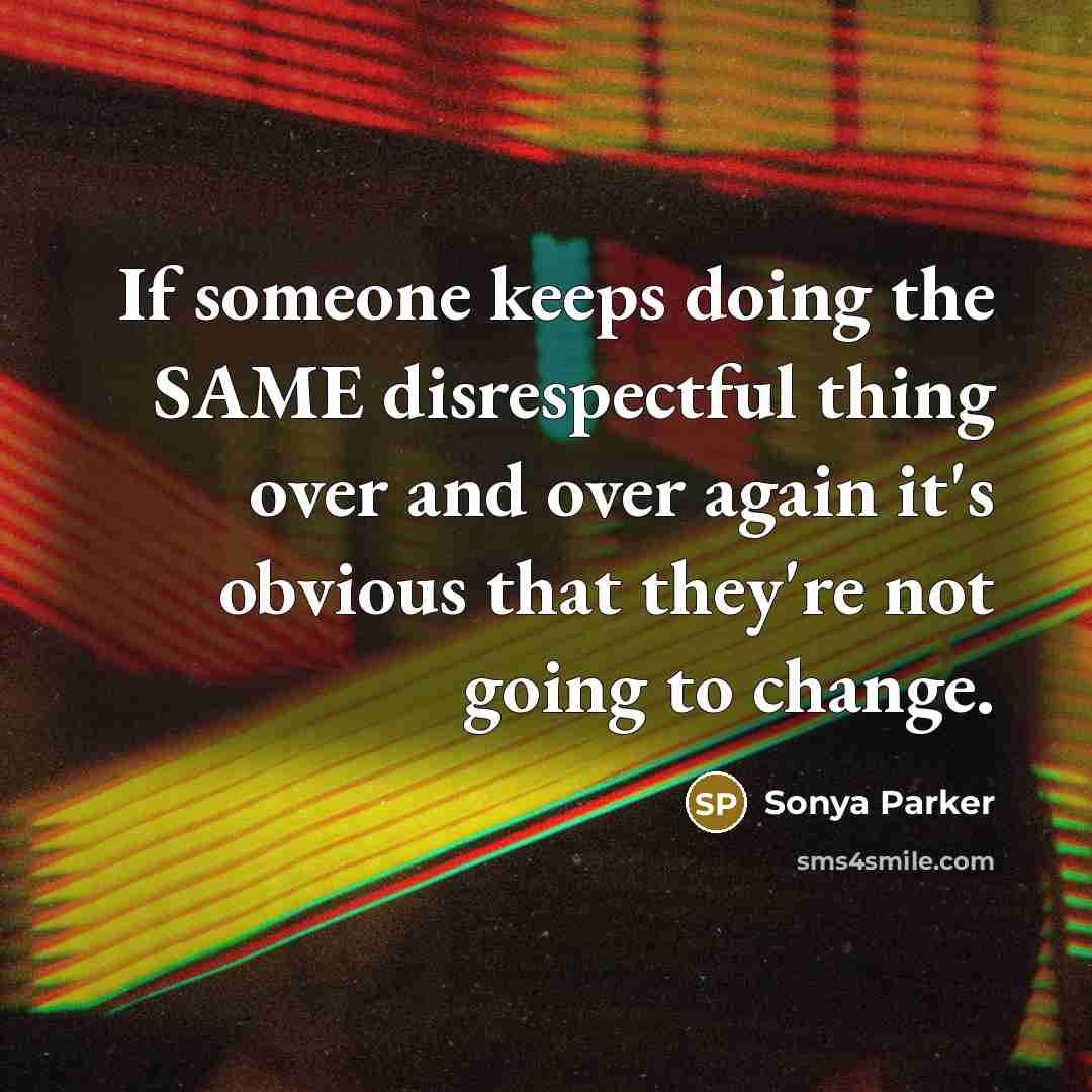 “If someone keeps doing the SAME disrespectful thing over and over again it's obvious that they're not going to change.” quote by Sonya Parker