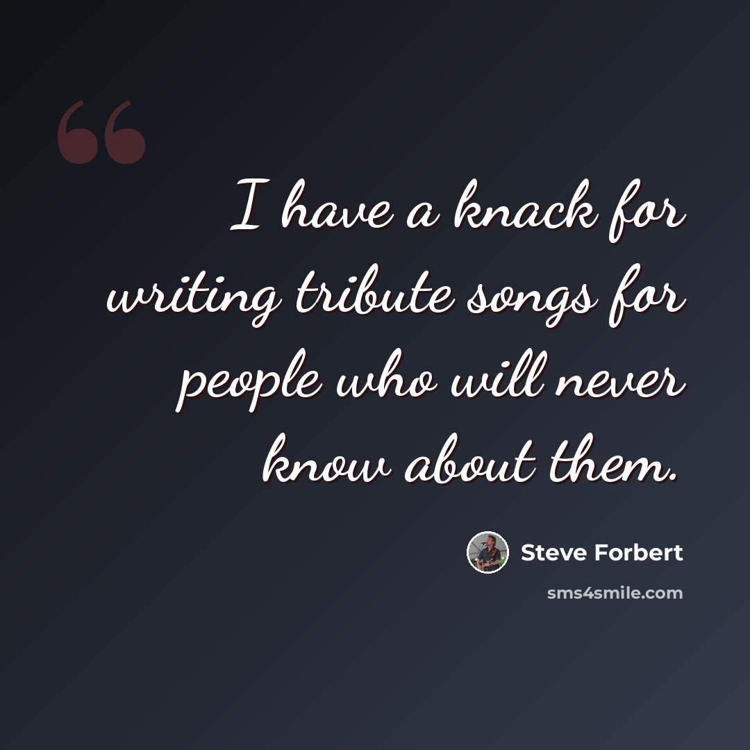 “I have a knack for writing tribute songs for people who will never know about them.” quote by Steve Forbert