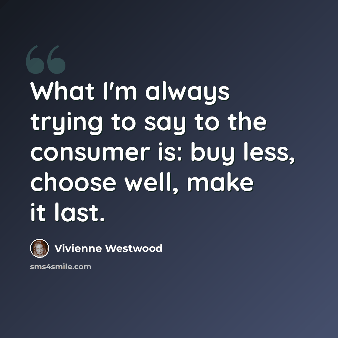 “What I'm always trying to say to the consumer is: buy less, choose well, make it last.” quote by Vivienne Westwood