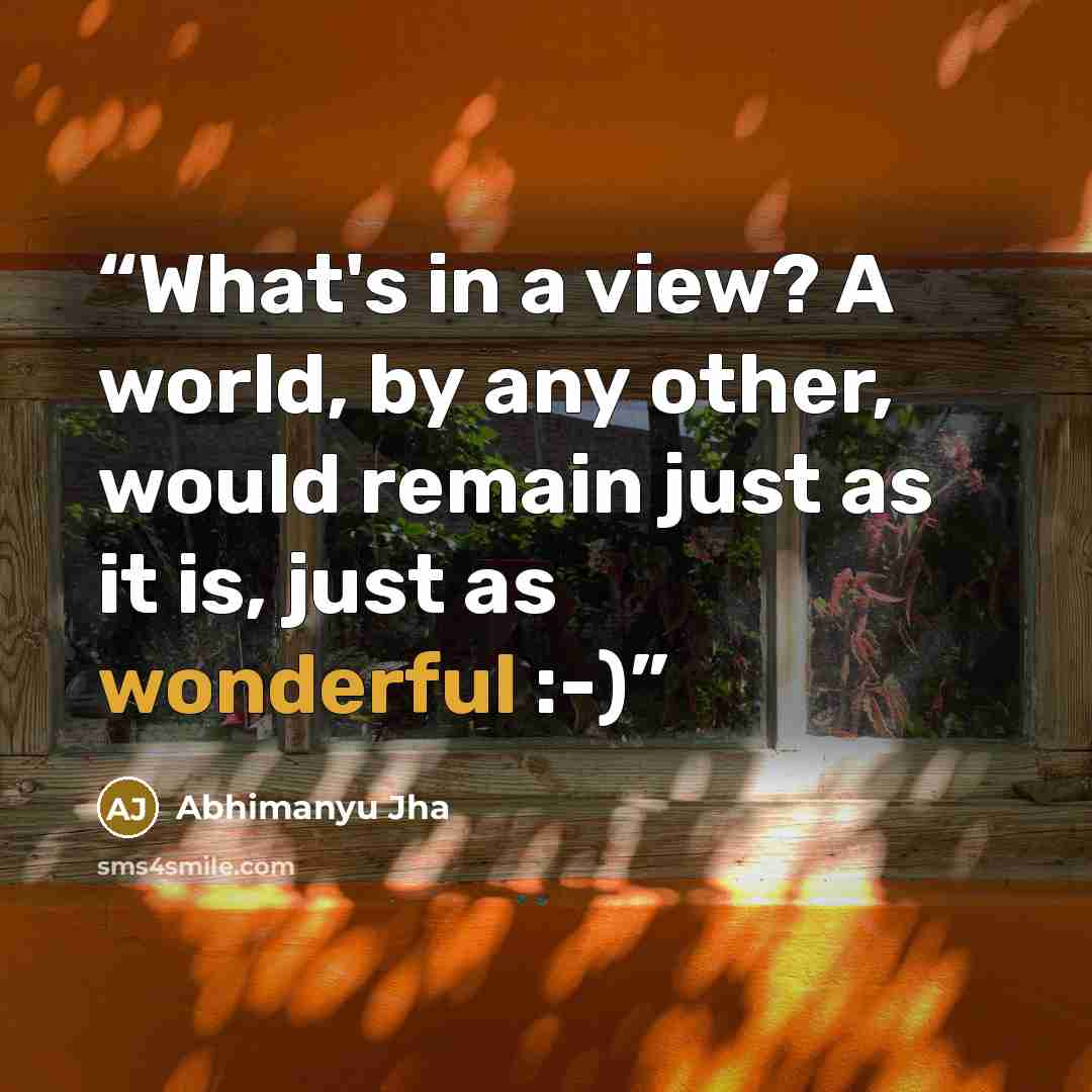“What's in a view? A world, by any other, would remain just as it is, just as wonderful :-)” quote by Abhimanyu Jha
