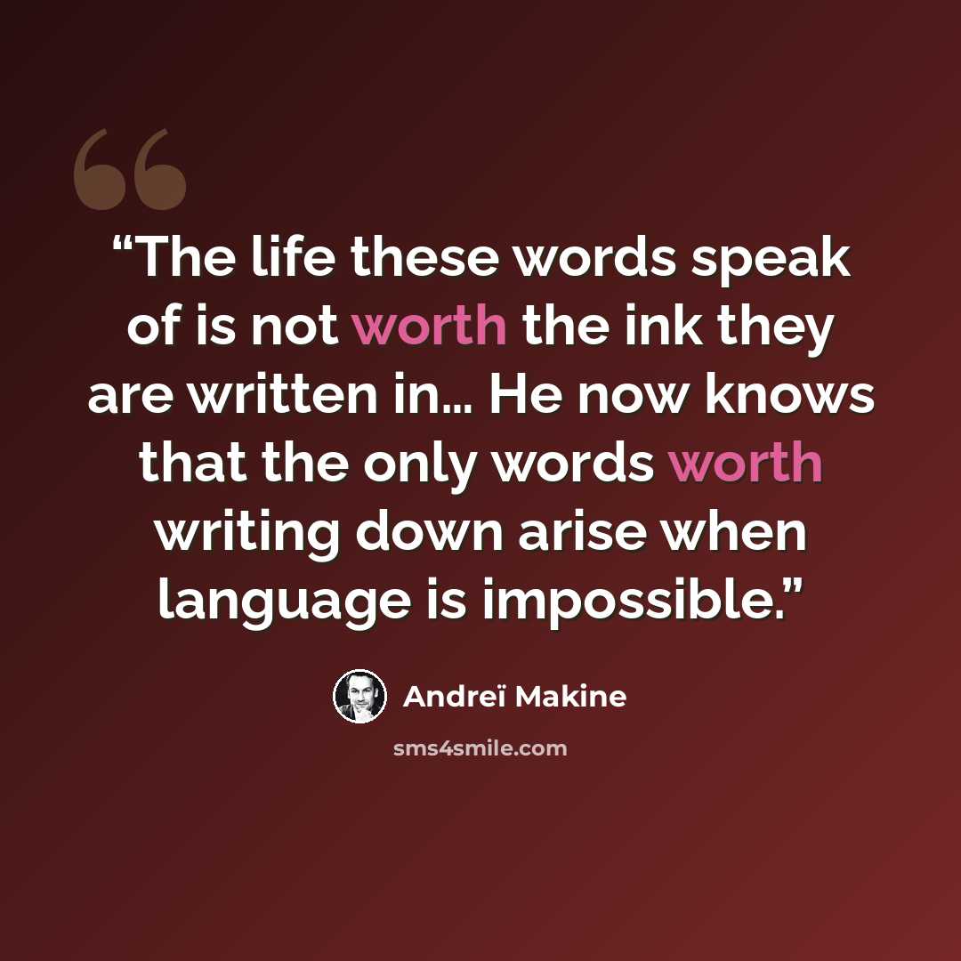 “The life these words speak of is not worth the ink they are written in… He now knows that the only words worth writing down arise when language is impossible.” quote by Andreï Makine
