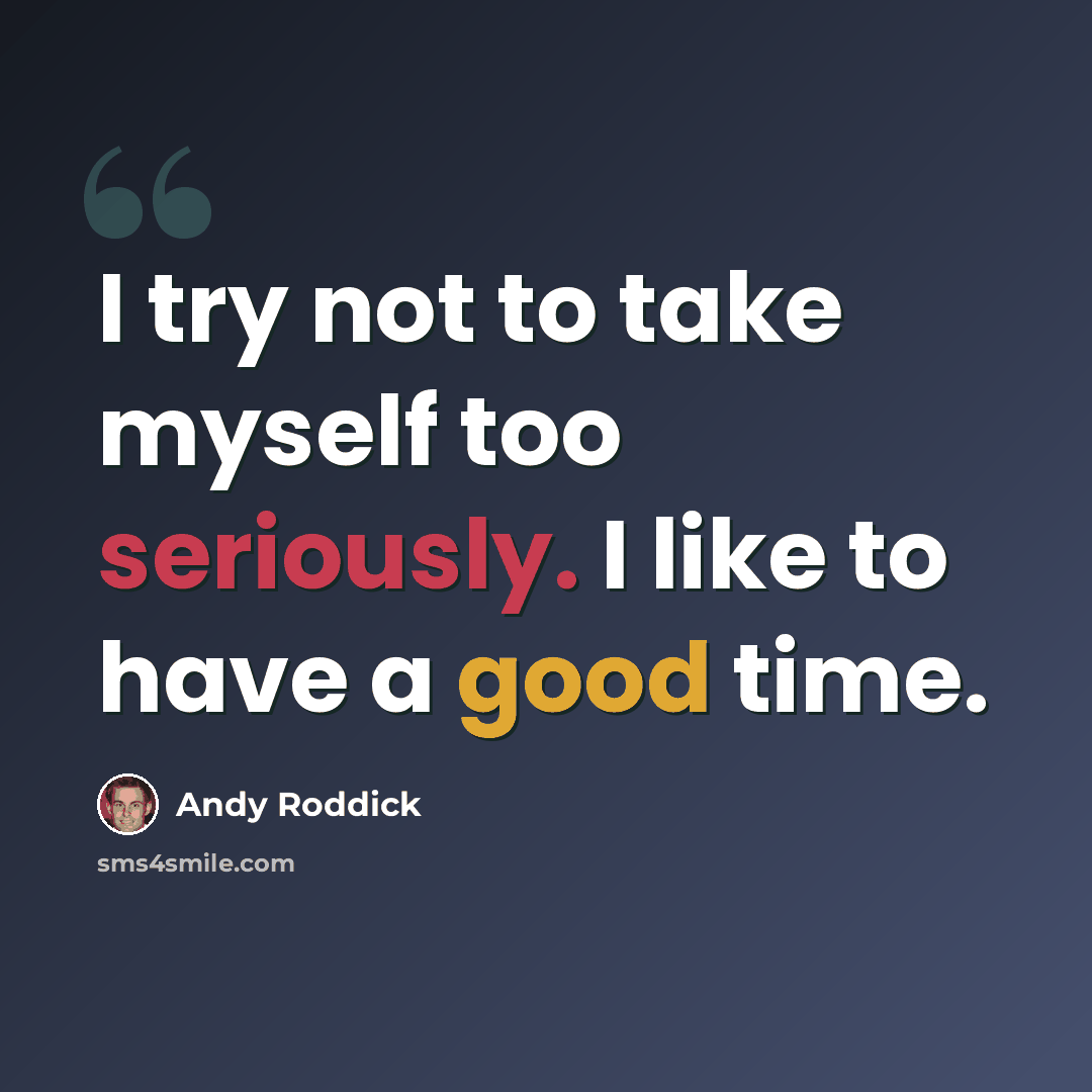 “I try not to take myself too seriously. I like to have a good time.” quote by Andy Roddick