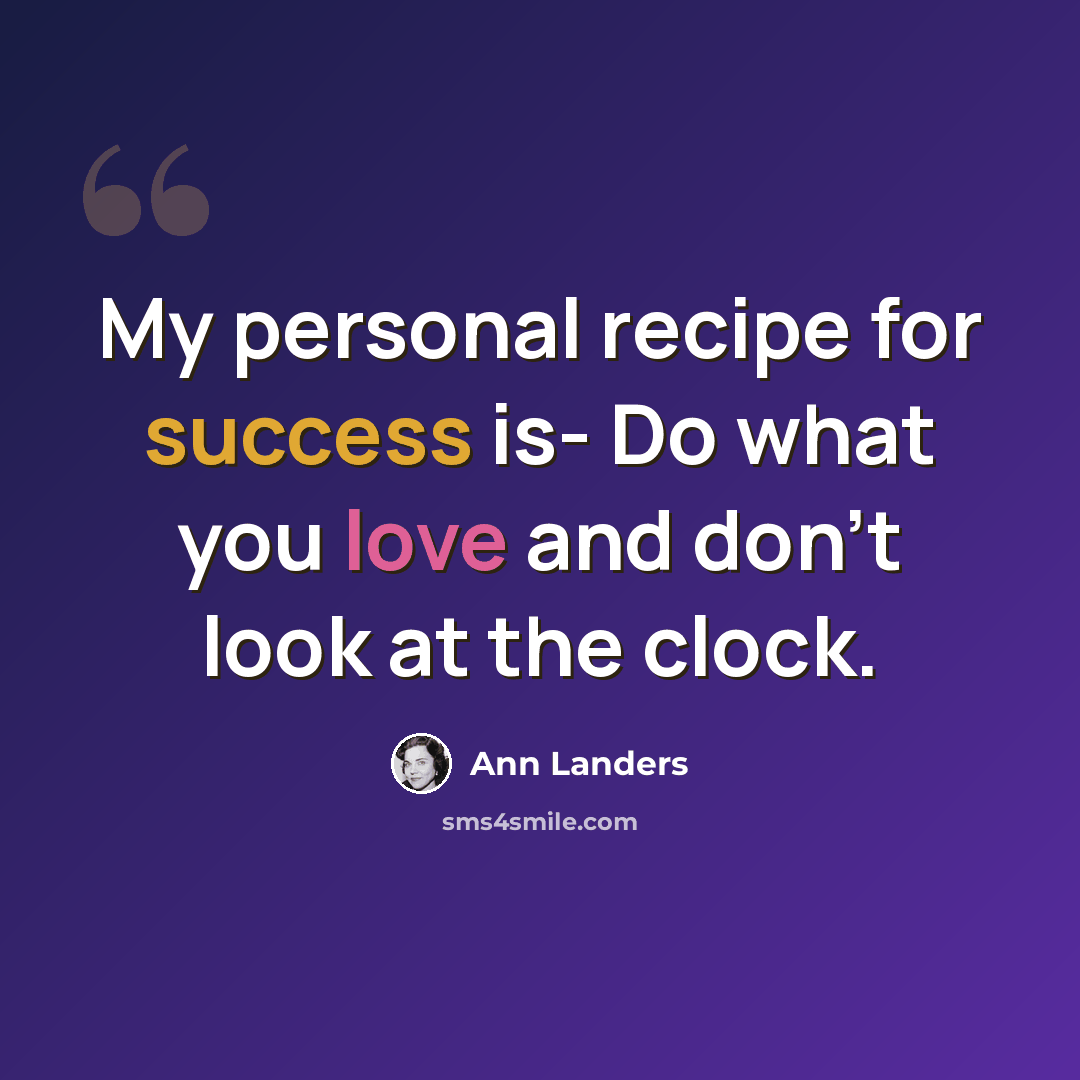 “My personal recipe for success is- Do what you love and don't look at the clock.” quote by Ann Landers