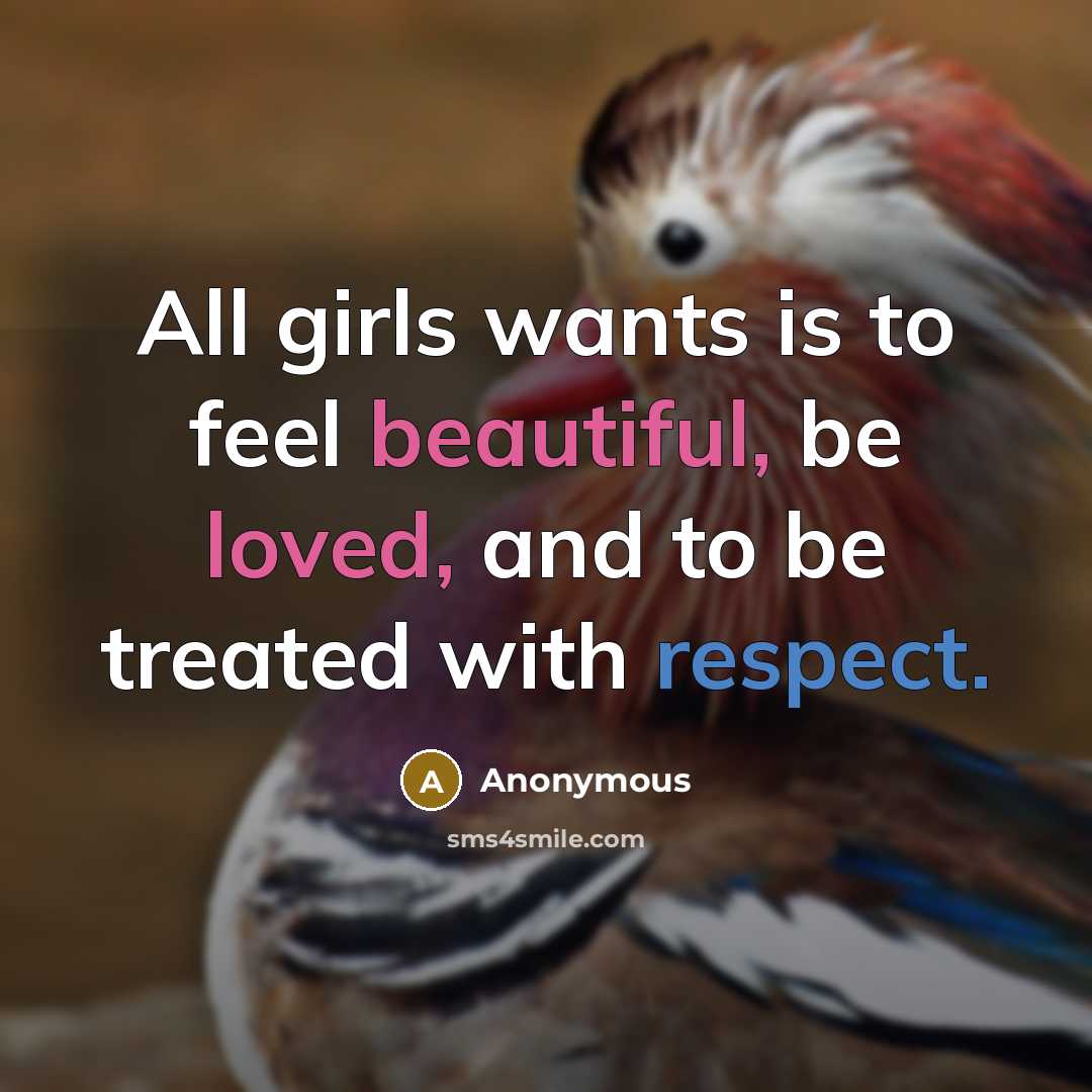 “All girls wants is to feel beautiful, be loved, and to be treated with respect.” quote by Anonymous