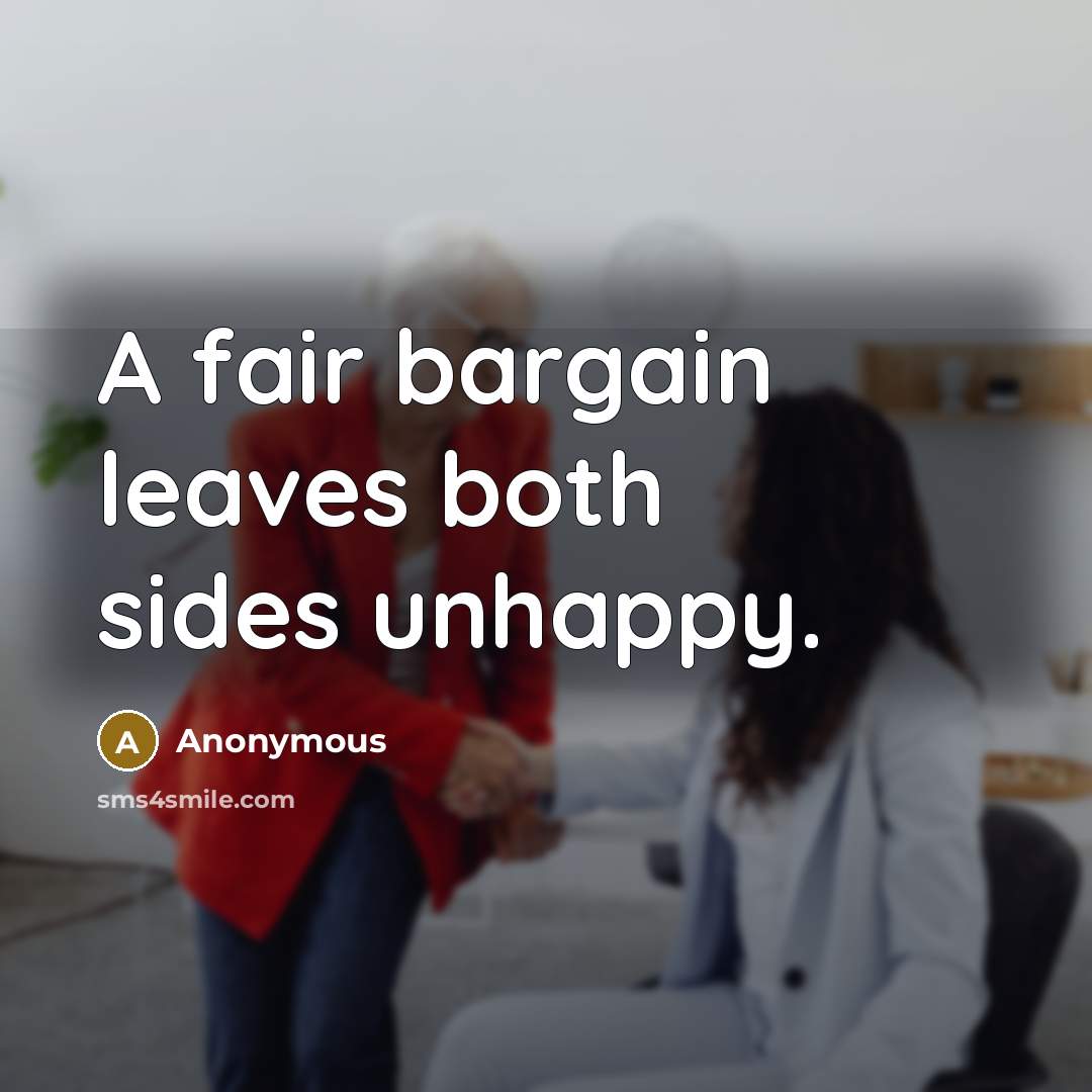 “A fair bargain leaves both sides unhappy.” quote by Anonymous