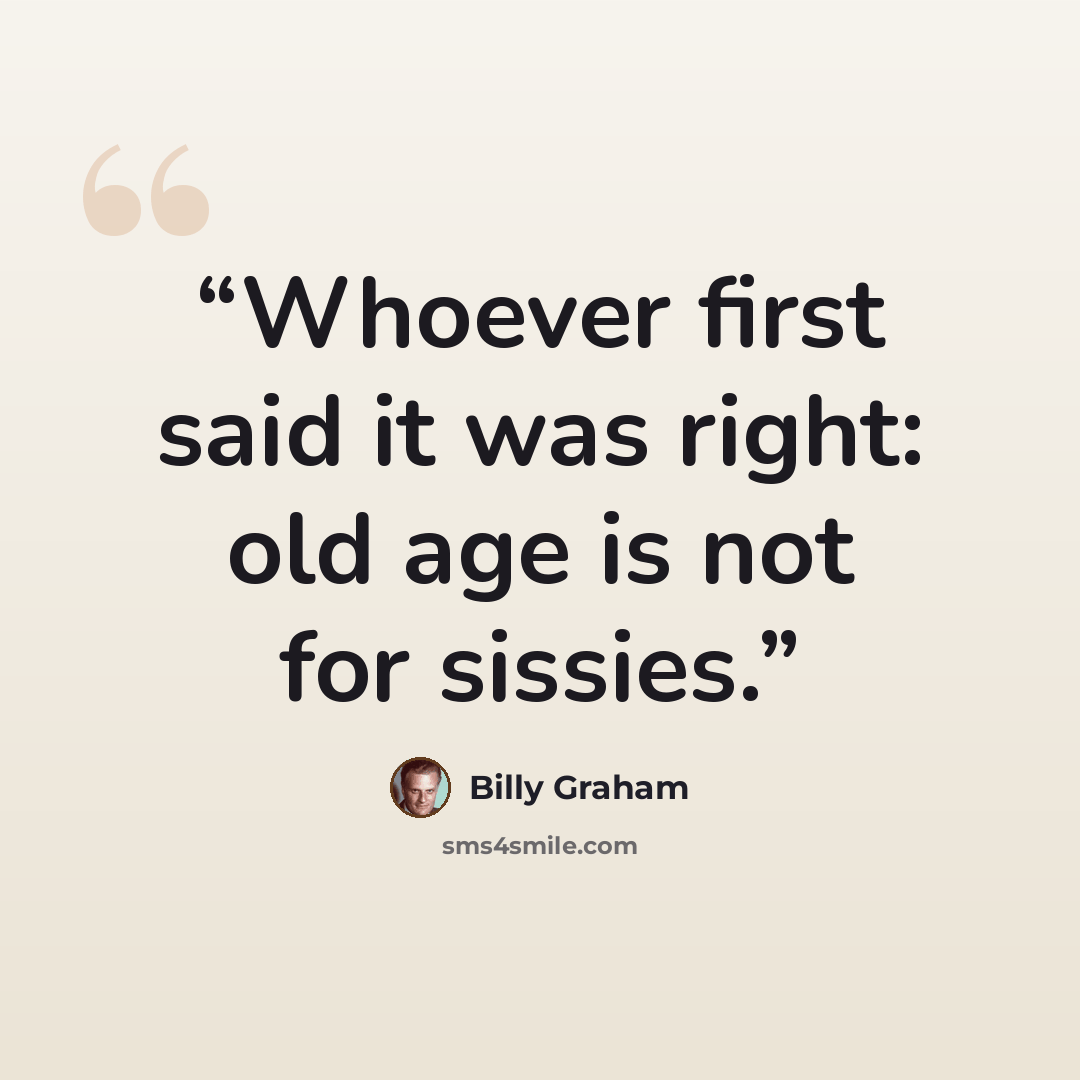 “Whoever first said it was right: old age is not for sissies.” quote by Billy Graham
