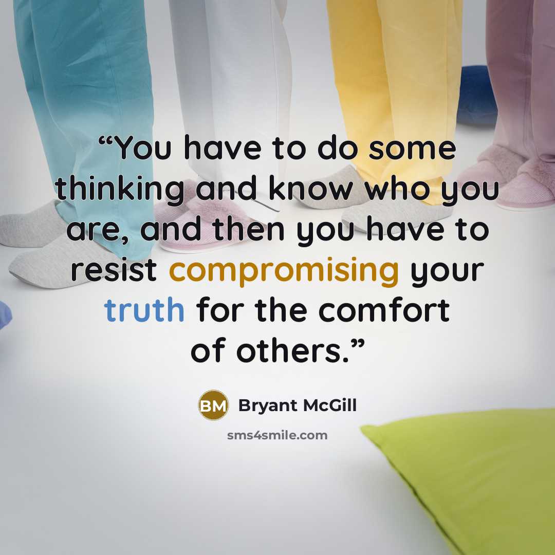 “You have to do some thinking and know who you are, and then you have to resist compromising your truth for the comfort of others.” quote by Bryant McGill