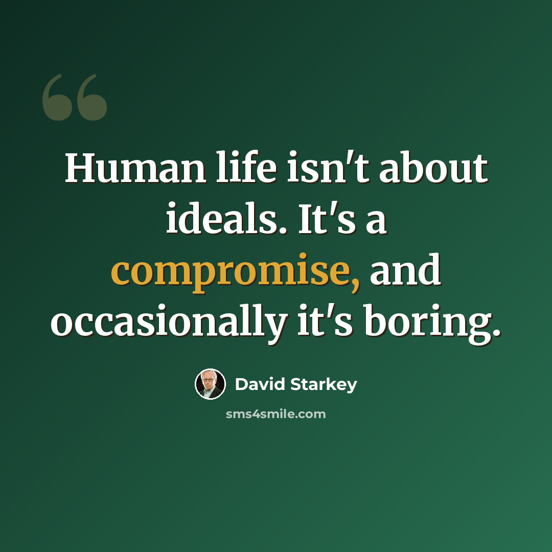 “Human life isn't about ideals. It's a compromise, and occasionally it's boring.” quote by David Starkey