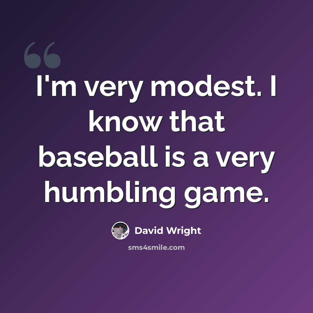 “I'm very modest. I know that baseball is a very humbling game.” quote by David Wright