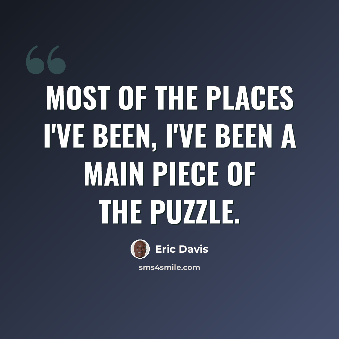 “Most of the places I've been, I've been a main piece of the puzzle.” quote by Eric Davis