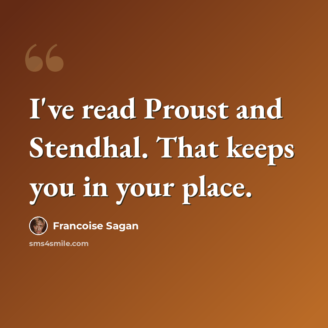 “I've read Proust and Stendhal. That keeps you in your place.” quote by Francoise Sagan